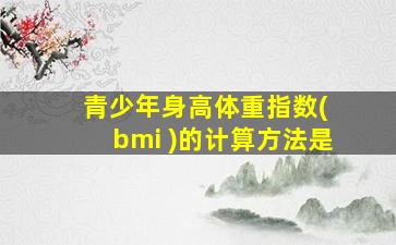 青少年身高体重指数( bmi )的计算方法是